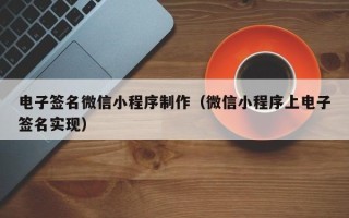 南平电子签名微信小程序制作（微信小程序上电子签名实现）