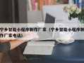南平宁乡智能小程序制作厂家（宁乡智能小程序制作厂家电话）