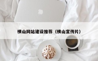 南平横山网站建设推荐（横山宣传片）