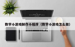 南平数学小游戏制作小程序（数学小游戏怎么做）