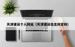 南平天津建设个人网站（天津建设信息网官网）