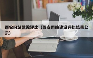 南平西安网站建设评比（西安网站建设评比结果公示）
